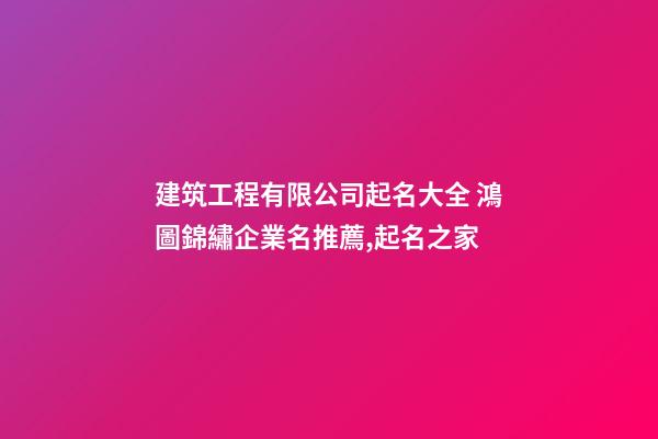 建筑工程有限公司起名大全 鴻圖錦繡企業名推薦,起名之家-第1張-公司起名-玄機派
